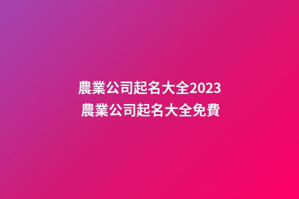 農業公司起名大全2023 農業公司起名大全免費
